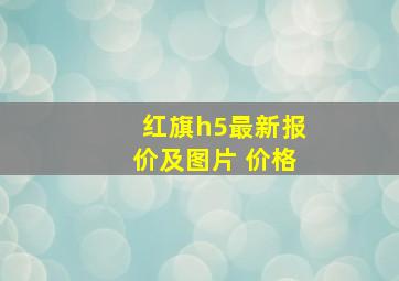 红旗h5最新报价及图片 价格